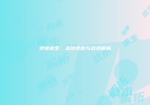 绝地求生：落地抢跑与战术解析