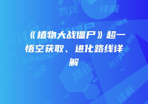 《植物大战僵尸》超一悟空获取、进化路线详解