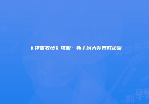 《神兽农场》攻略：新手到大师养成秘籍