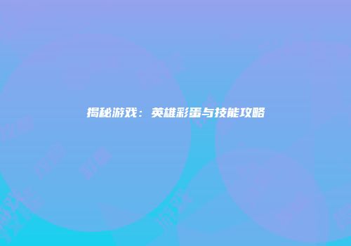 揭秘游戏：英雄彩蛋与技能攻略