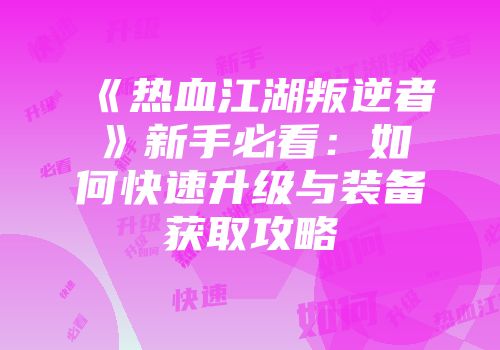 《热血江湖叛逆者》新手必看:如何快速升级与装备获取攻略