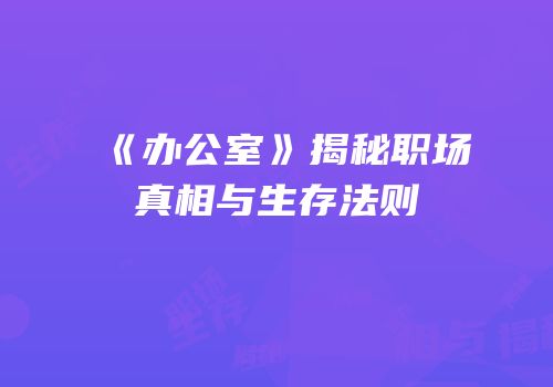 《办公室》揭秘职场真相与生存法则