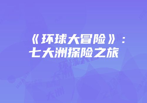 《环球大冒险》：七大洲探险之旅