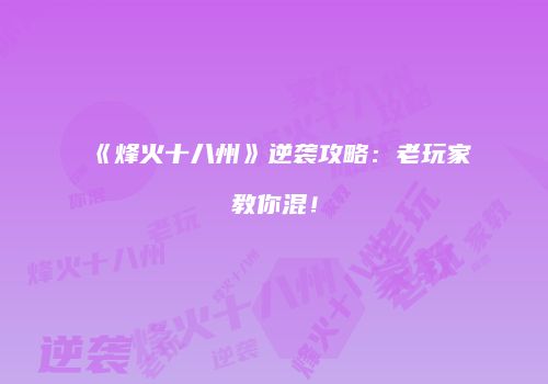 《烽火十八州》逆袭攻略：老玩家教你混！