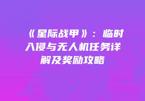 《星际战甲》：临时入侵与无人机任务详解及奖励攻略