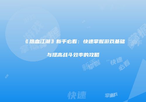 《热血江湖》新手必看：快速掌握游戏基础与提高战斗效率的攻略