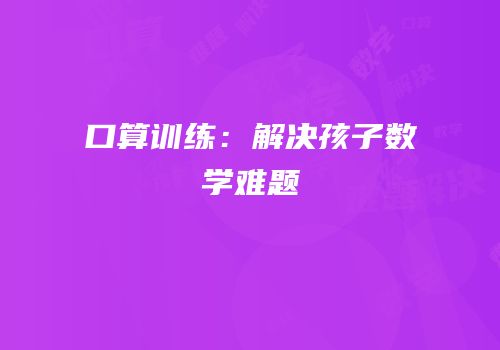 口算训练：解决孩子数学难题