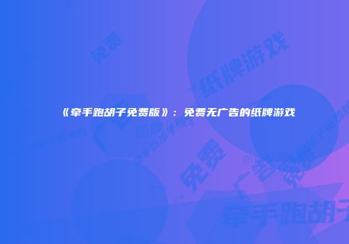 《牵手跑胡子免费版》：免费无广告的纸牌游戏