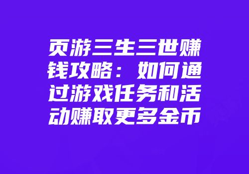 页游三生三世赚钱攻略：如何通过游戏任务和活动赚取更多金币