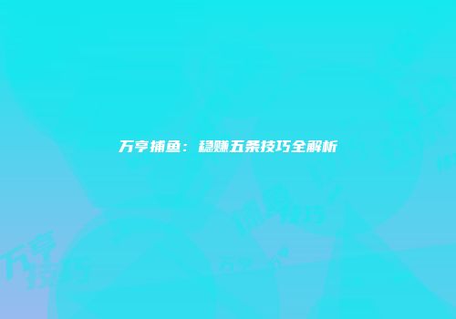 万亨捕鱼：稳赚五条技巧全解析