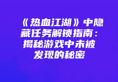 《热血江湖》中隐藏任务解锁指南：揭秘游戏中未被发现的秘密