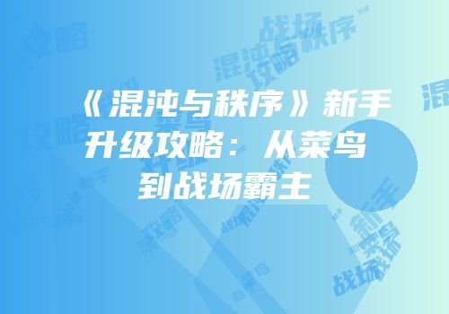 《混沌与秩序》新手升级攻略：从菜鸟到战场霸主