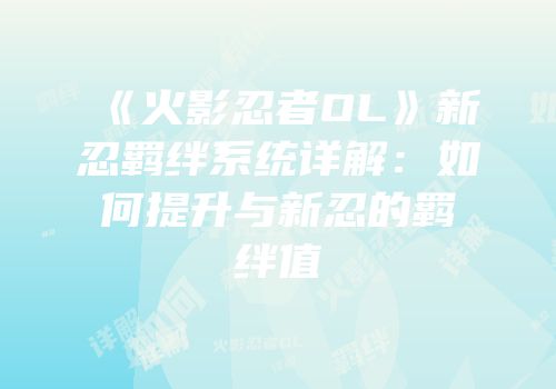 《火影忍者OL》新忍羁绊系统详解：如何提升与新忍的羁绊值
