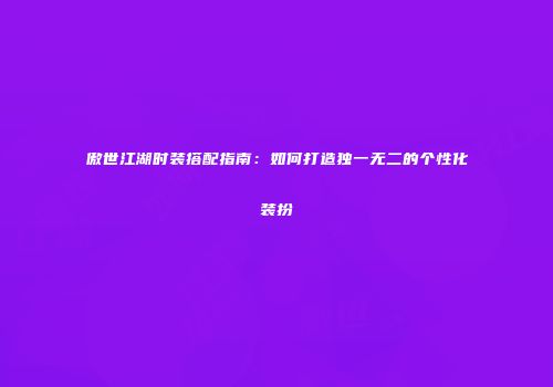 傲世江湖时装搭配指南：如何打造独一无二的个性化装扮