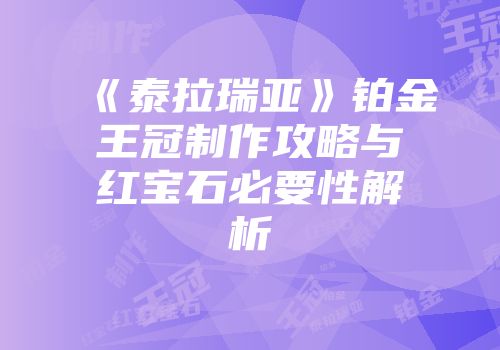 《泰拉瑞亚》铂金王冠制作攻略与红宝石必要性解析