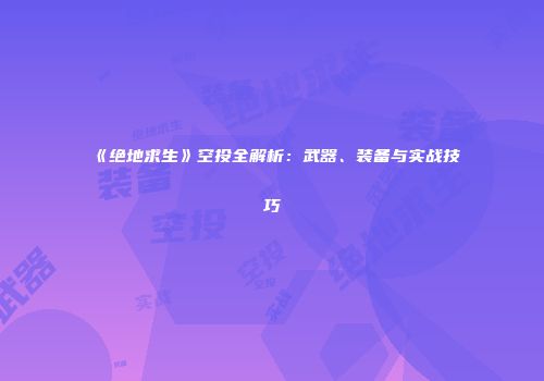 《绝地求生》空投全解析：武器、装备与实战技巧