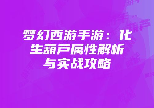 梦幻西游手游：化生葫芦属性解析与实战攻略