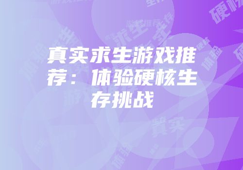 真实求生游戏推荐：体验硬核生存挑战