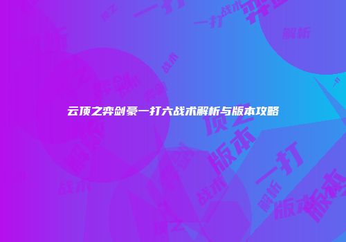 云顶之弈剑豪一打六战术解析与版本攻略