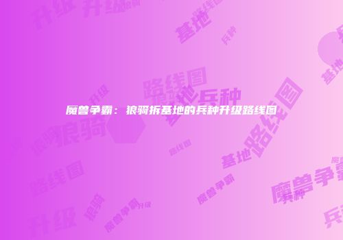 魔兽争霸：狼骑拆基地的兵种升级路线图