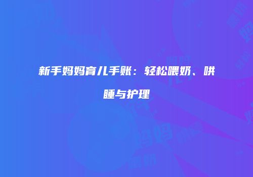新手妈妈育儿手账：轻松喂奶、哄睡与护理