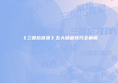 《三国后宫团》五大隐藏技巧全解析