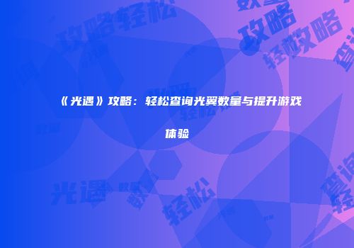 《光遇》攻略：轻松查询光翼数量与提升游戏体验