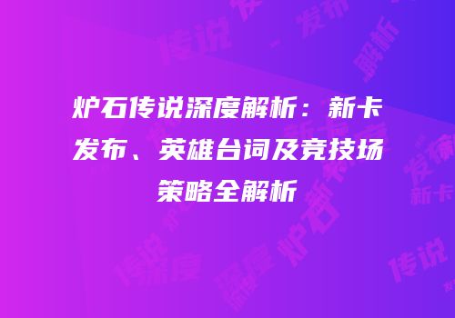 炉石传说深度解析：新卡发布、英雄台词及竞技场策略全解析