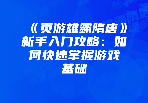 《页游雄霸隋唐》新手入门攻略:如何快速掌握游戏基础