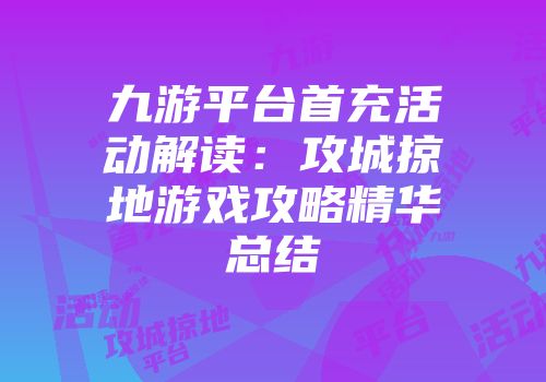 九游平台首充活动解读：攻城掠地游戏攻略精华总结
