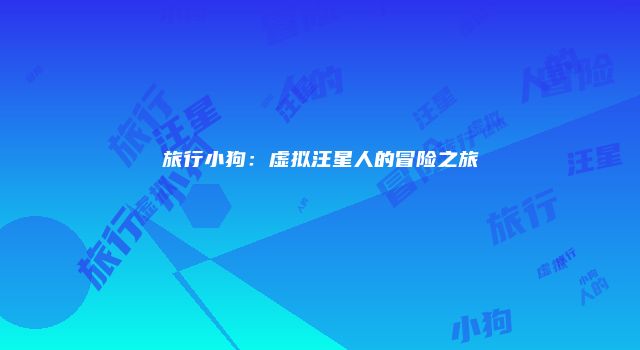 旅行小狗：虚拟汪星人的冒险之旅