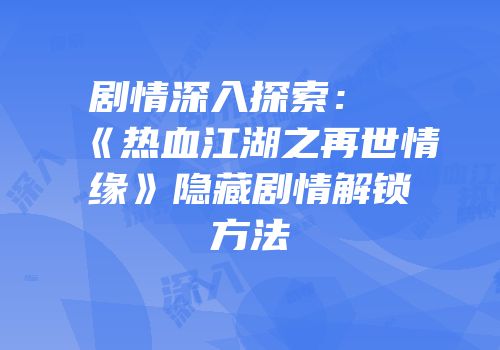 剧情深入探索：《热血江湖之再世情缘》隐藏剧情解锁方法