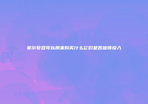 赛尔号豆可以用来购买什么它们是否值得投入