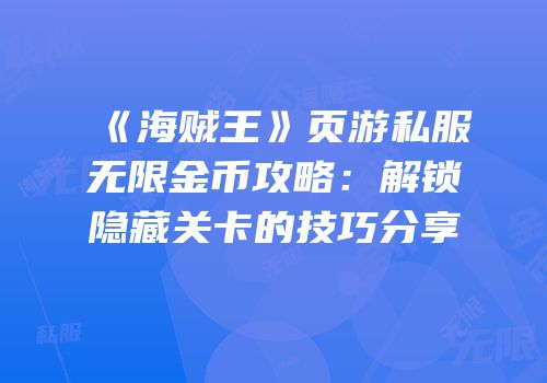 《海贼王》页游私服无限金币攻略：解锁隐藏关卡的技巧分享