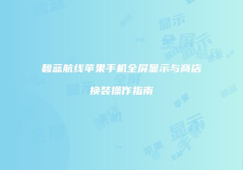 碧蓝航线苹果手机全屏显示与商店换装操作指南