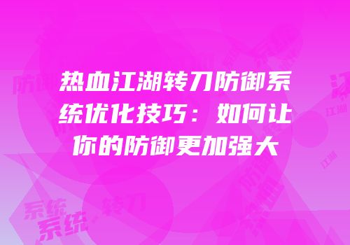 热血江湖转刀防御系统优化技巧:如何让你的防御更加强大