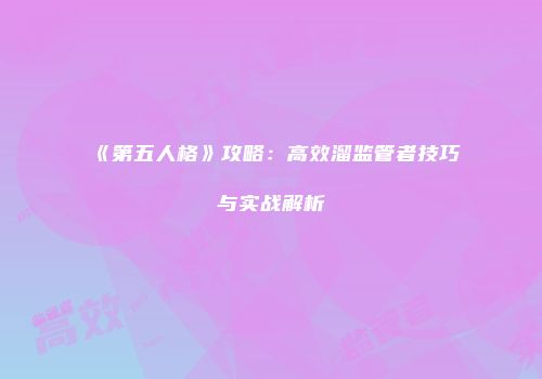《第五人格》攻略：高效溜监管者技巧与实战解析
