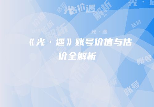 《光·遇》账号价值与估价全解析