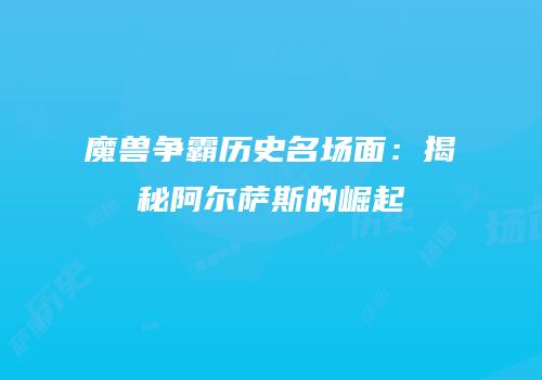 魔兽争霸历史名场面：揭秘阿尔萨斯的崛起