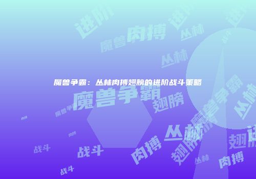 魔兽争霸：丛林肉搏翅膀的进阶战斗策略