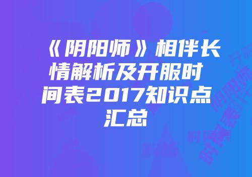 《阴阳师》相伴长情解析及开服时间表2017知识点汇总