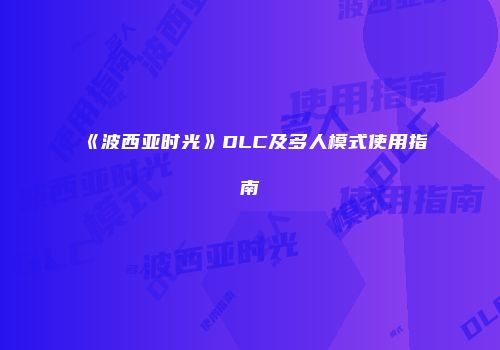 《波西亚时光》DLC及多人模式使用指南