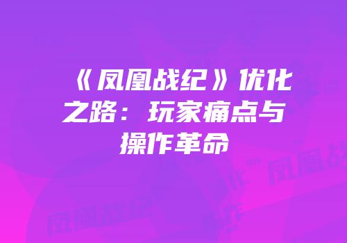 《凤凰战纪》优化之路：玩家痛点与操作革命
