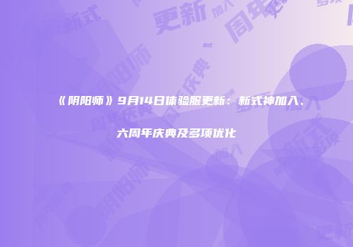 《阴阳师》9月14日体验服更新：新式神加入、六周年庆典及多项优化