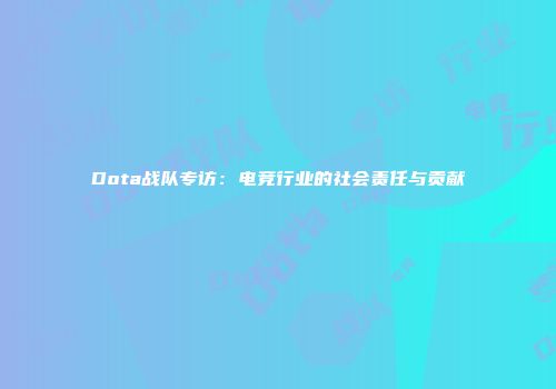 Dota战队专访：电竞行业的社会责任与贡献