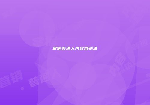 掌握普通人内容营销法