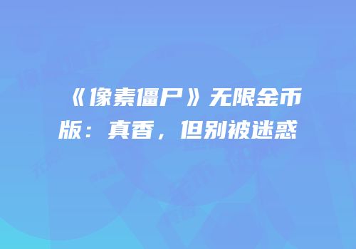 《像素僵尸》无限金币版：真香，但别被迷惑