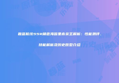 碧蓝航线SSR角色海因里希亲王解析：性能测评、技能解析及历史原型介绍