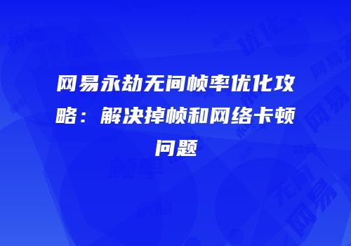 网易永劫无间帧率优化攻略：解决掉帧和网络卡顿问题