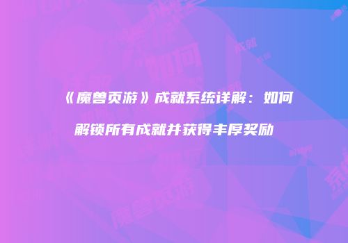 《魔兽页游》成就系统详解：如何解锁所有成就并获得丰厚奖励
